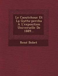 bokomslag Le Caoutchouc Et La Gutta-Percha A L'Exposition Universelle de 1889...