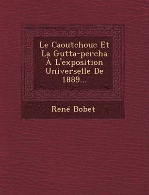 bokomslag Le Caoutchouc Et La Gutta-Percha A L'Exposition Universelle de 1889...