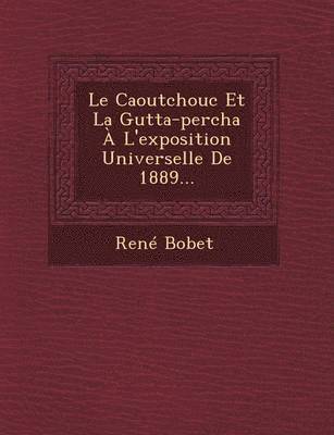 Le Caoutchouc Et La Gutta-Percha A L'Exposition Universelle de 1889... 1