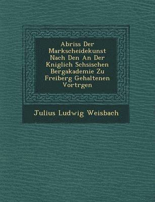 Abriss Der Markscheidekunst Nach Den an Der K Niglich S Chsischen Bergakademie Zu Freiberg Gehaltenen Vortr Gen 1