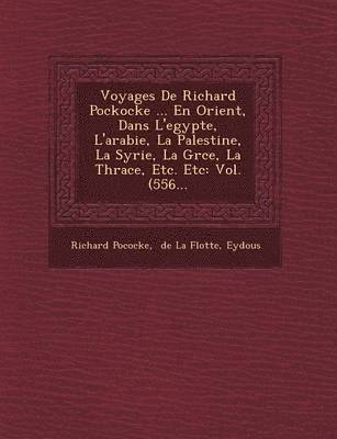 bokomslag Voyages de Richard Pockocke ... En Orient, Dans L'Egypte, L'Arabie, La Palestine, La Syrie, La Gr Ce, La Thrace, Etc. Etc