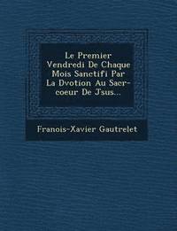 bokomslag Le Premier Vendredi de Chaque Mois Sanctifi Par La D Votion Au Sacr -Coeur de J Sus...