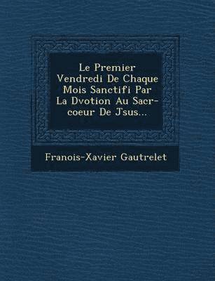 bokomslag Le Premier Vendredi de Chaque Mois Sanctifi Par La D Votion Au Sacr -Coeur de J Sus...