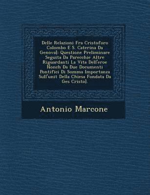 bokomslag Delle Relazioni Fra Cristoforo Colombo E S. Caterina Da Genova[: Questione Preliminare Seguita Da Parecchie Altre Riguardanti La Vita Dell'eroe Nonch