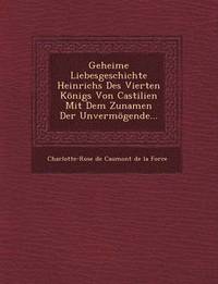 bokomslag Geheime Liebesgeschichte Heinrichs Des Vierten Konigs Von Castilien Mit Dem Zunamen Der Unvermogende...