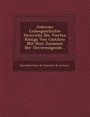 bokomslag Geheime Liebesgeschichte Heinrichs Des Vierten Konigs Von Castilien Mit Dem Zunamen Der Unvermogende...