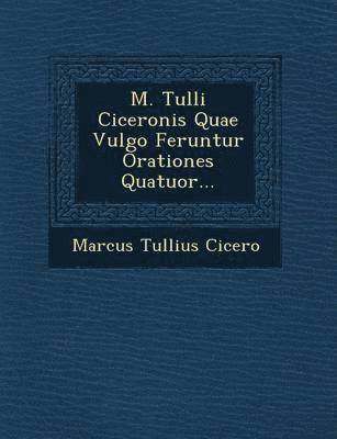 bokomslag M. Tulli Ciceronis Quae Vulgo Feruntur Orationes Quatuor...