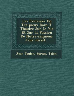 Les Exercices Du Tr�s-pieux Dom J. Thaul�re Sur La Vie Et Sur La Passion De Notre-seigneur J�sus-christ...