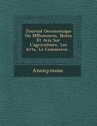bokomslag Journal Oeconomique Ou M Emoires, Notes Et Avis Sur L'Agriculture, Les Arts, Le Commerce...