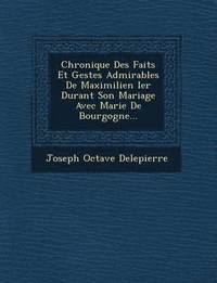 bokomslag Chronique Des Faits Et Gestes Admirables De Maximilien Ier Durant Son Mariage Avec Marie De Bourgogne...