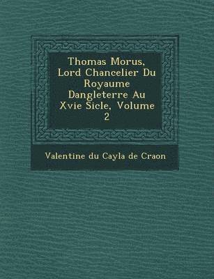 Thomas Morus, Lord Chancelier Du Royaume Dangleterre Au Xvie Si Cle, Volume 2 1
