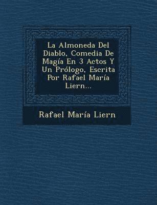 La Almoneda Del Diablo, Comedia De Magia En 3 Actos Y Un Prologo, Escrita Por Rafael Maria Liern... 1
