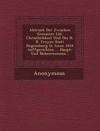 bokomslag Abtruck Der Zwischen Gemainer L Bl. Christlichkeit Und Des H. R. Freyen Statt Regensburg in Anno 1654 Auffgerichten ... Haupt- Und Nebenrecessen...