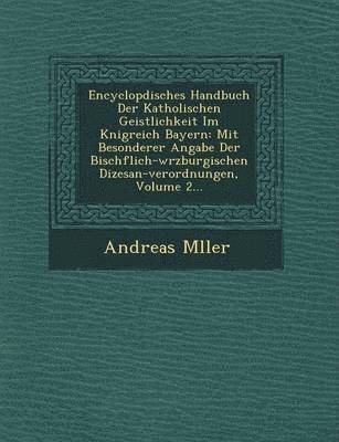 Encyclop&#65533;disches Handbuch Der Katholischen Geistlichkeit Im K&#65533;nigreich Bayern 1