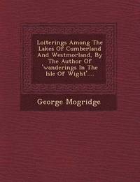 bokomslag Loiterings Among the Lakes of Cumberland and Westmorland, by the Author of 'Wanderings in the Isle of Wight'....