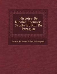 bokomslag Histoire de Nicolas Premier, J Suite Et Roi Du Paraguai