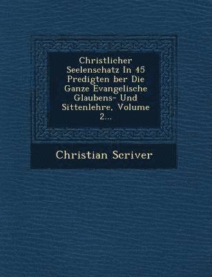 Christian Scriver - Christlicher Seelenschatz In 45 Predigten �ber Die Ganze Evangelische Glaubens- Und Sittenlehre, Volume 2..., Häftad