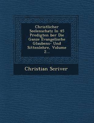 Christlicher Seelenschatz In 45 Predigten &#65533;ber Die Ganze Evangelische Glaubens- Und Sittenlehre, Volume 2... 1