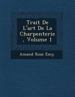 Trait� De L'art De La Charpenterie, Volume 1