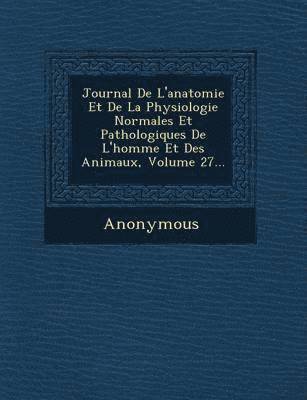 Anonymous - Journal de L'Anatomie Et de La Physiologie Normales Et Pathologiques de L'Homme Et Des Animaux, Volume 27..., Häftad