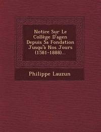bokomslag Notice Sur Le College D'Agen Depuis Sa Fondation Jusqu'a Nos Jours (1581-1888)...