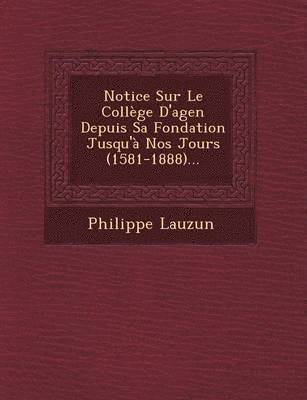 Notice Sur Le College D'Agen Depuis Sa Fondation Jusqu'a Nos Jours (1581-1888)...
