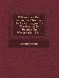 bokomslag M Emoires Pour Servir La L'Histoire de La Campagne Du Mar Echal de Broglie En Westphalie 1761...