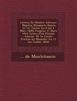 bokomslag Lettres de H L Odore Adress Es Napol on Bonaparte Depuis Le 13. Vent Se an 8 (Ou 4 Mars 1800) Jusqu'au 17 Mars 1814