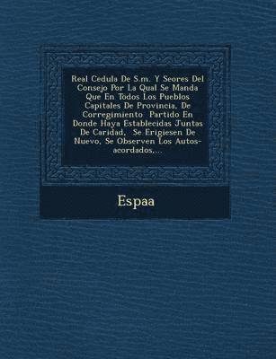 bokomslag Real Cedula de S.M. y Se Ores del Consejo Por La Qual Se Manda Que En Todos Los Pueblos Capitales de Provincia, de Corregimiento Partido En Donde Haya