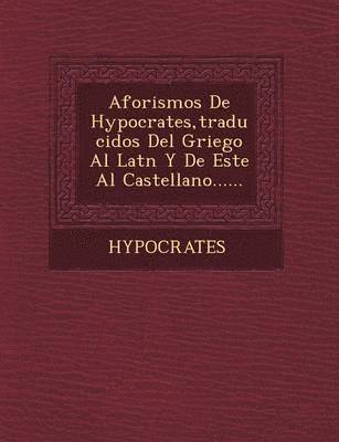 Aforismos de Hypocrates, Traducidos del Griego Al Lat N y de Este Al Castellano......