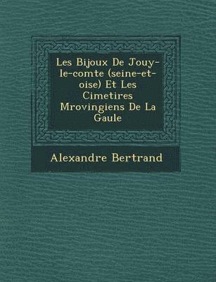 Les Bijoux de Jouy-Le-Comte (Seine-Et-Oise) Et Les Cimeti Res M Rovingiens de La Gaule 1