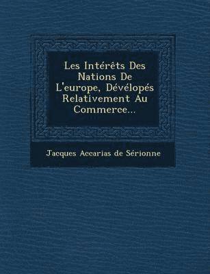 bokomslag Les Interets Des Nations de L'Europe, Developes Relativement Au Commerce...