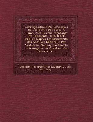 bokomslag Correspondance Des Directeurs De L'acadmie De France  Rome, Avec Les Surintendants Des B&#770;atiments, 1666-[1804] Publie D'aprs Les Manuscrits Des Archives Nationales Par Anatole De