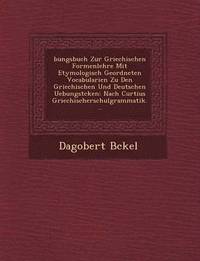 bokomslag Bungsbuch Zur Griechischen Formenlehre Mit Etymologisch Geordneten Vocabularien Zu Den Griechischen Und Deutschen Uebungst Cken