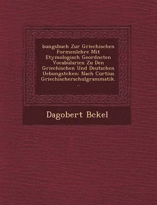 bokomslag Bungsbuch Zur Griechischen Formenlehre Mit Etymologisch Geordneten Vocabularien Zu Den Griechischen Und Deutschen Uebungst Cken