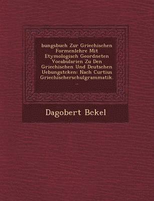 Bungsbuch Zur Griechischen Formenlehre Mit Etymologisch Geordneten Vocabularien Zu Den Griechischen Und Deutschen Uebungst Cken 1