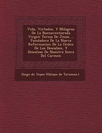 bokomslag Vida, Virtudes, y Milagros de La Buenaventurada Virgen Teresa de Jesus ... Fundadora de La Nueva Reformacion de La Orden de Los Descalzos, y Descalzas