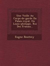 bokomslag Une Veill E Au Corps-de-Garde Du Palais-Royal, Ou Louis-Philippe, Roi Des Fran Ais...