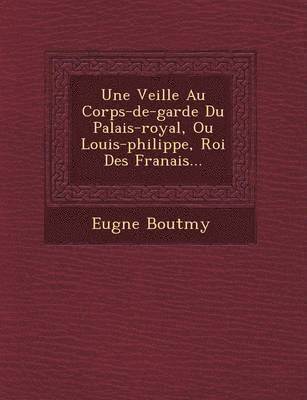 bokomslag Une Veill E Au Corps-de-Garde Du Palais-Royal, Ou Louis-Philippe, Roi Des Fran Ais...