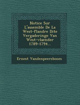 bokomslag Notice Sur L'Assembl E de La West-Flandre Dite Vergaderinge Van West-Vlaender 1789-1794...