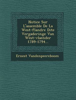 Ernest Vandenpeereboom - Notice Sur L'Assembl E de La West-Flandre Dite Vergaderinge Van West-Vlaender 1789-1794..., Häftad