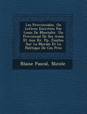 bokomslag Les Provinciales, Ou Lettres Escrittes Par Louis de Montalte Un Provincial de Ses Amis Et Aux RR. Pp. J Suites Sur La Morale Et La Politique de Ces P Res