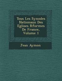 bokomslag Tous Les Synodes Nationaux Des Eglises R&#65533;form&#65533;es De France, Volume 1