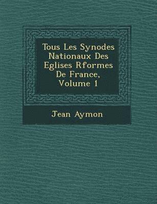 bokomslag Tous Les Synodes Nationaux Des Eglises R&#65533;form&#65533;es De France, Volume 1