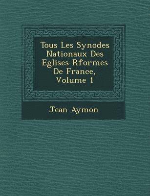 Jean Aymon - Tous Les Synodes Nationaux Des Eglises R�form�es De France, Volume 1, Häftad