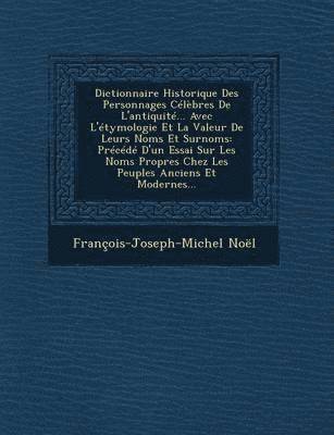 bokomslag Dictionnaire Historique Des Personnages Celebres de L'Antiquite... Avec L'Etymologie Et La Valeur de Leurs Noms Et Surnoms