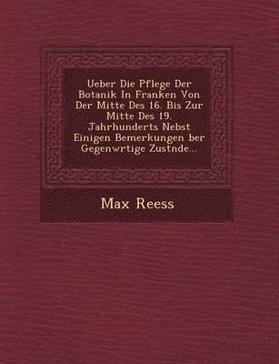 Max Reess - Ueber Die Pflege Der Botanik In Franken Von Der Mitte Des 16. Bis Zur Mitte Des 19. Jahrhunderts Nebst Einigen Bemerkungen �ber Gegenw�rtige Zust�nde..., Häftad