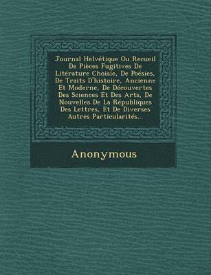 bokomslag Journal Helvetique Ou Recueil de Pieces Fugitives de Literature Choisie, de Poesies, de Traits D'Histoire, Ancienne Et Moderne, de Decouvertes Des Sci