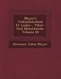 bokomslag Meyer's Volksbibliothek Fur L Nder-, V Lker- Und Naturkunde, Volume 84