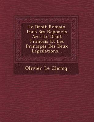 bokomslag Le Droit Romain Dans Ses Rapports Avec Le Droit Franais Et Les Principes Des Deux Lgislations...